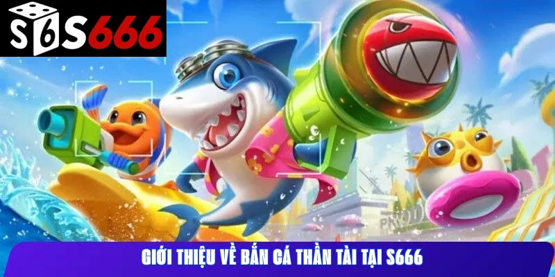 Giới thiệu về Bắn cá Thần Tài tại S666