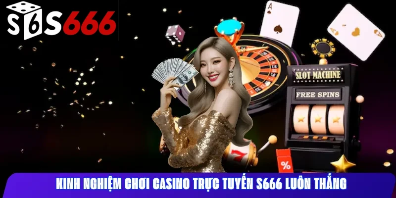Kinh nghiệm chơi casino trực tuyến S666 luôn thắng