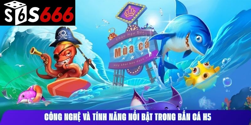 Công nghệ và tính năng nổi bật trong bắn cá H5