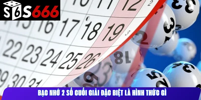 Bạc nhớ 2 số cuối giải đặc biệt là hình thức gì