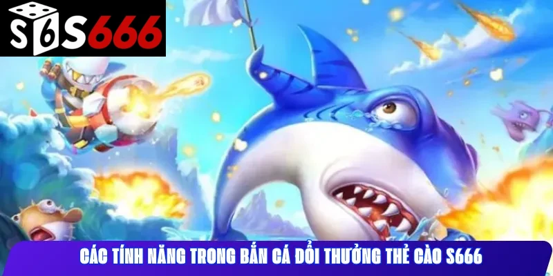 Các tính năng trong bắn cá đổi thưởng thẻ cào S666