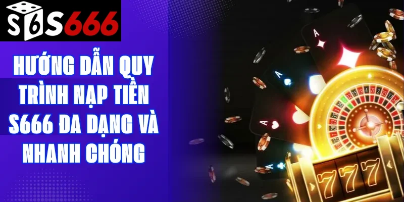 Hướng dẫn quy trình nạp tiền S666 đa dạng và nhanh chóng