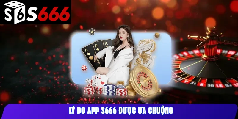 Lý Do App S666 Được Ưa Chuộng