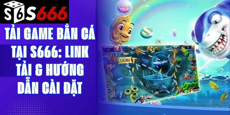 Tải game bắn cá tại S666: Link tải & Hướng dẫn cài đặt
