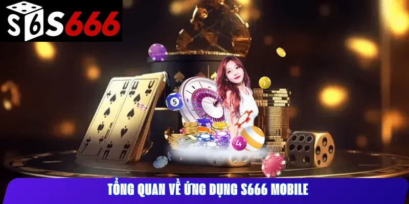 Tổng Quan Về Ứng Dụng S666 Mobile