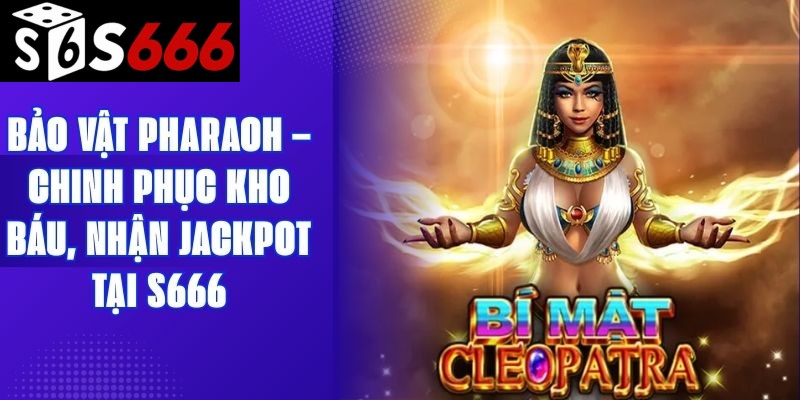 Bảo Vật Pharaoh – Chinh Phục Kho Báu, Nhận Jackpot Tại S666