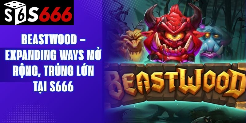 Beastwood – Expanding Ways Mở Rộng, Trúng Lớn Tại S666