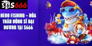 Hero Fishing – Hóa Thân Dũng Sĩ Đại Dương Tại S666