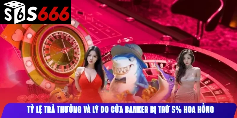 Tỷ lệ trả thưởng và lý do cửa Banker bị trừ 5% hoa hồng